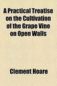 Produktbild: A Practical Treatise on the Cultivation of the Grape Vine on Open Walls