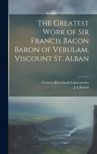Produktbild: The Greatest Work of Sir Francis Bacon Baron of Verulam, Viscount St. Alban