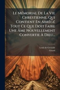 Produktbild: Le M&Atilde;(c)morial De La Vie Chrestienne, Qui Contient En Abr&Atilde;(c)g&Atilde;(c) Tout Ce Que Doit Faire Une &Atilde;me Nouvellement Convertie &Atilde; Dieu...
