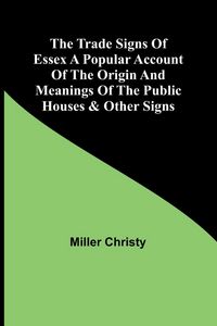 Produktbild: The Trade Signs of Essex A popular account of the origin and meanings of the public houses & other signs