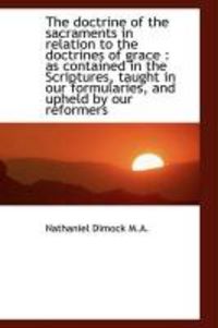 Produktbild: The Doctrine of the Sacraments in Relation to the Doctrines of Grace: As Contained in the Scripture