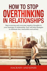 Produktbild: How to Stop Overthinking in Relationships: Stop Worrying and Overcome Negative Thoughts in your Marriage or Relationship. Easy Self-Help Strategies to