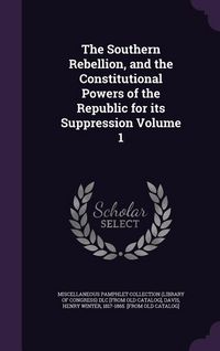 Produktbild: The Southern Rebellion, and the Constitutional Powers of the Republic for its Suppression Volume 1
