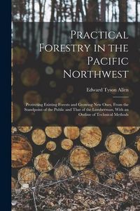 Produktbild: Practical Forestry in the Pacific Northwest; Protecting Existing Forests and Growing new Ones, From the Standpoint of the Public and That of the Lumbe