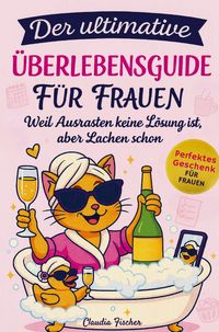 Produktbild: Der ultimative &Uuml;berlebensguide f&uuml;r Frauen im Alltagswahnsinn: Weil Ausrasten keine L&ouml;sung ist, aber Lachen schon