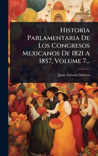 Produktbild: Historia Parlamentaria De Los Congresos Mexicanos De 1821 A 1857, Volume 7...