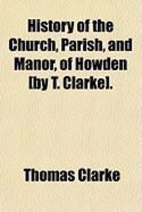 Produktbild: History of the Church, Parish, and Manor, of Howden [By T. Clarke].