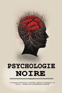 Produktbild: Psychologie Noire : Le Manuel Interdit Pour Contr&ocirc;ler, S&eacute;duire Et Manipuler Les Autres - Ma&icirc;trise De La Manipulation Mentale