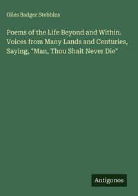 Produktbild: Poems of the Life Beyond and Within. Voices from Many Lands and Centuries, Saying, "Man, Thou Shalt Never Die"
