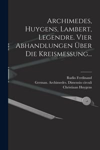 Produktbild: Archimedes, Huygens, Lambert, Legendre. Vier Abhandlungen &uuml;ber die Kreismessung...