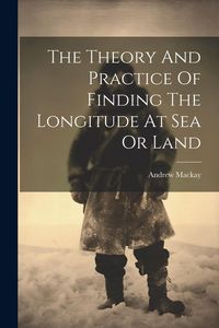 Produktbild: The Theory And Practice Of Finding The Longitude At Sea Or Land