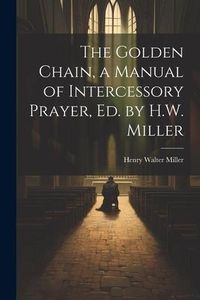 Produktbild: The Golden Chain, a Manual of Intercessory Prayer, Ed. by H.W. Miller