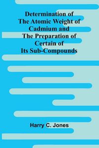 Produktbild: Determination Of The Atomic Weight Of Cadmium And The Preparation Of Certain Of Its Sub-Compounds