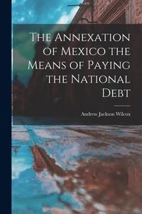 Produktbild: The Annexation of Mexico the Means of Paying the National Debt