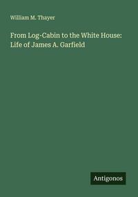 Produktbild: From Log-Cabin to the White House: Life of James A. Garfield