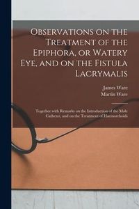 Produktbild: Observations on the Treatment of the Epiphora, or Watery Eye, and on the Fistula Lacrymalis: Together With Remarks on the Introduction of the Male Cat