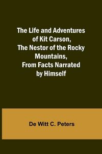 Produktbild: The Life and Adventures of Kit Carson, the Nestor of the Rocky Mountains, from Facts Narrated by Himself