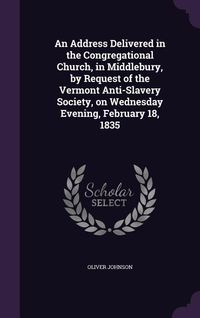 Produktbild: An Address Delivered in the Congregational Church, in Middlebury, by Request of the Vermont Anti-Slavery Society, on Wednesday Evening, February 18, 1835