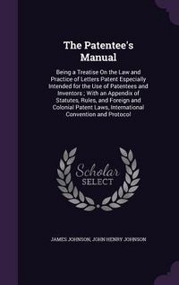 Produktbild: The Patentee's Manual: Being a Treatise On the Law and Practice of Letters Patent Especially Intended for the Use of Patentees and Inventors;
