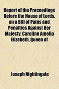 Produktbild: Report of the Proceedings Before the House of Lords, on a Bill of Pains and Penalties Against Her Majesty, Caroline Amelia Elizabeth, Queen of