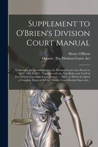 Produktbild: Supplement to O'Brien's Division Court Manual [microform]: Containing the Amendments to the Division Courts Acts Passed in 1882, 1884 & 1885: Together