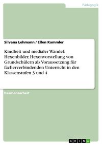 Produktbild: Kindheit und medialer Wandel: Hexenbilder, Hexenvorstellung von Grundsch&uuml;lern als Voraussetzung f&uuml;r f&auml;cherverbindenden Unterricht in den Klassenstufen