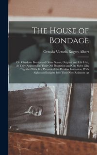 Produktbild: The House of Bondage: Or, Charlotte Brooks and Other Slaves, Original and Life Like, As They Appeared in Their Old Plantation and City Slave