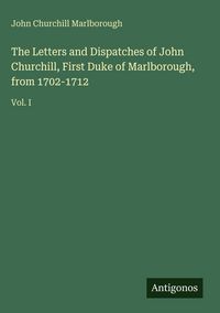 Produktbild: The Letters and Dispatches of John Churchill, First Duke of Marlborough, from 1702-1712