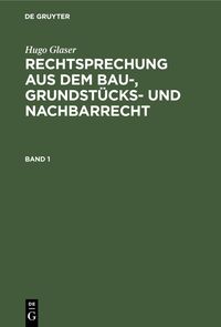 Produktbild: Hugo Glaser: Rechtsprechung aus dem Bau-, Grundst&uuml;cks- und Nachbarrecht. Band 1