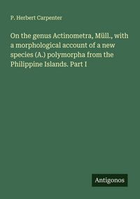 Produktbild: On the genus Actinometra, M&uuml;ll., with a morphological account of a new species (A.) polymorpha from the Philippine Islands. Part I