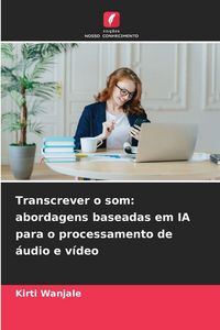Produktbild: Transcrever o som: abordagens baseadas em IA para o processamento de &aacute;udio e v&iacute;deo