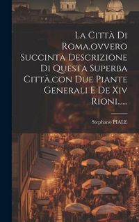 Produktbild: La Citt&agrave; Di Roma, ovvero Succinta Descrizione Di Questa Superba Citt&agrave;, con Due Piante Generali E De Xiv Rioni......