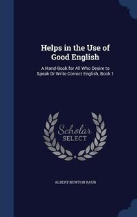Produktbild: Helps in the Use of Good English: A Hand-Book for All Who Desire to Speak Or Write Correct English, Book 1
