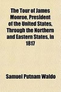 Produktbild: The Tour of James Monroe, President of the United States, Through the Northern and Eastern States, in 1817