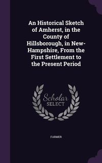 Produktbild: An Historical Sketch of Amherst, in the County of Hillsborough, in New-Hampshire, From the First Settlement to the Present Period