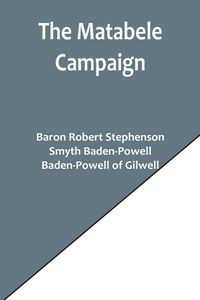 Produktbild: The Matabele Campaign; Being a Narrative of the Campaign in Suppressing the Native Rising in Matabeleland and Mashonaland, 1896