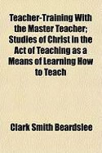 Produktbild: Teacher-Training with the Master Teacher; Studies of Christ in the Act of Teaching as a Means of Learning How to Teach