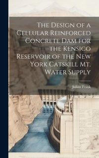 Produktbild: The Design of a Cellular Reinforced Concrete dam for the Kensico Reservoir of the New York Catskill Mt. Water Supply