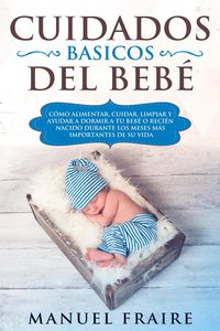 Produktbild: Cuidados B&aacute;sicos del Beb&eacute;: C&oacute;mo Alimentar, Cuidar, Limpiar y Ayudar a Dormir a tu Beb&eacute; o Reci&eacute;n Nacido Durante los Meses m&aacute;s Importantes de su Vida