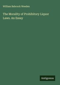 Produktbild: The Morality of Prohibitory Liquor Laws. An Essay