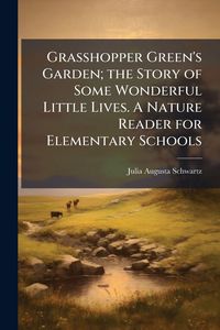 Produktbild: Grasshopper Green's Garden; the Story of Some Wonderful Little Lives. A Nature Reader for Elementary Schools