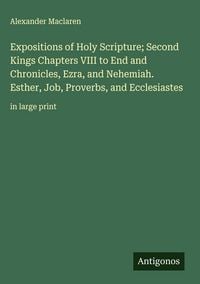 Produktbild: Expositions of Holy Scripture; Second Kings Chapters VIII to End and Chronicles, Ezra, and Nehemiah. Esther, Job, Proverbs, and Ecclesiastes