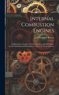 Produktbild: Internal Combustion Engines: An Elementary Treatise On Gas, Gasoline, and Oil Engines for the Instruction of Midshipmen at the U. S. Naval Academy
