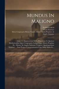 Produktbild: Mundus In Maligno: 1. Joan. 5: Argumentum Tertio Repetitum In Quatuor Meditationibus Quas Congregatio Latina Major Matris Propitiae B.v.