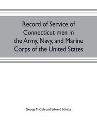 Produktbild: Record of service of Connecticut men in the Army, Navy, and Marine Corps of the United States; in the Spanish-Americn War, Phillippine insurrection and China relief expedition, from April 21, 1898, to July 4, 1904