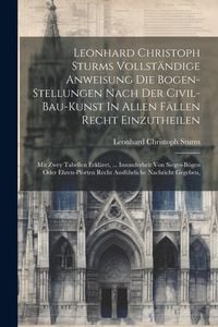 Produktbild: Leonhard Christoph Sturms Vollst&auml;ndige Anweisung Die Bogen-stellungen Nach Der Civil-bau-kunst In Allen F&auml;llen Recht Einzutheilen: Mit Zwey Tabellen E