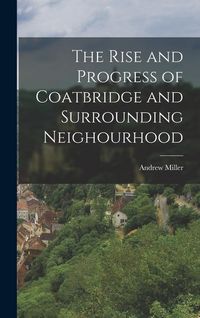 Bild vom Artikel The Rise and Progress of Coatbridge and Surrounding Neighourhood vom Autor Andrew Miller