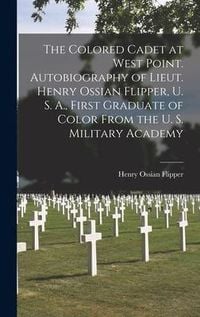 Produktbild: The Colored Cadet at West Point. Autobiography of Lieut. Henry Ossian Flipper, U. S. A., First Graduate of Color From the U. S. Military Academy