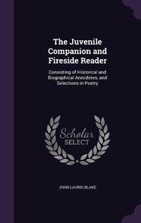 Produktbild: The Juvenile Companion and Fireside Reader: Consisting of Historical and Biographical Anecdotes, and Selections in Poetry