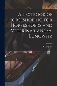 Produktbild: A Textbook of Horseshoeing for Horseshoers and Veterinarians /A. Lungwitz